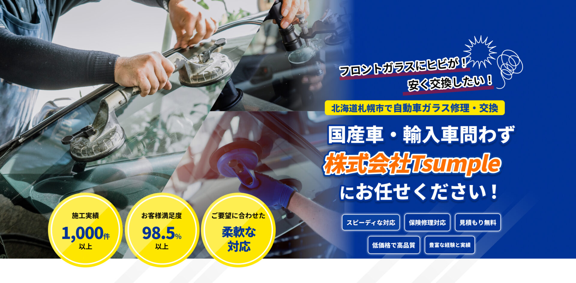 「フロントガラスにヒビが！」「安く交換したい！」｜北海道札幌市の自動車ガラス修理交換専門店｜国産車・輸入車問わず、ガラス専門店「株式会社Tsumple（ツンプル）」にお任せください｜最短即日ガラス交換、保険修理対応、見積もり無料、低価格で高品質｜施工実績1,000件以上、お客様満足度98.5％以上、施工まで一貫対応中間マージンなし